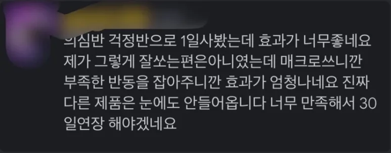 의심반 걱정반으로 1일 사봤는데 효과가 너무 좋네요. 너무 만족해서 30일 연장해야겠네요.